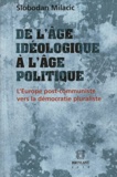 Slobodan Milacic - De l'âge idéologique à l'âge politique - L'Europe post-communiste vers la démocratie pluraliste (1989-2009).