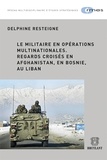 Delphine Resteigne - Le militaire en opérations multinationales - Regards croisés en Afghanistan, en Bosnie, au Liban.