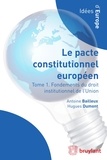 Antoine Bailleux et Hugues Dumont - Le pacte constitutionnel européen - Tome 1, Fondements du droit institutionnel de l'Union.