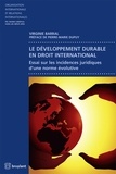 Virginie Barral - Le développement durable en droit international - Essai sur les incidences juridiques d'une norme évolutive.