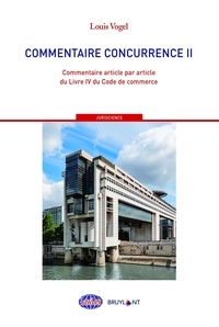 Louis Vogel - Commentaire concurrence - Tome 2, Commentaire article par article du Livre IV du Code de commerce.