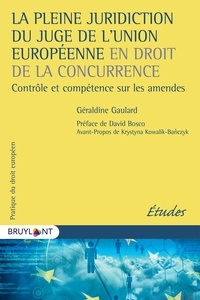 Géraldine Gaulard - La pleine juridiction du juge de l'Union européenne en droit de la concurrence - Contrôle et compétence sur les amendes.