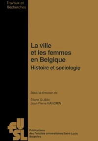 Eliane Gubin et Jean-Pierre Nandrin - La ville et les femmes en Belgique. Histoire et sociologie.
