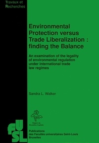 Sandra L. Walker - Environmental protection versus trade liberalization : finding the balance - An examination of the legality of environmental regulation under international trade law regimes.