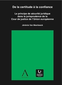 Jérémie Van Meerbeeck - De la certitude à la confiance - Le principe de sécurité juridique dans la jurisprudence de la Cour de justice de l'Union européenne.