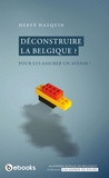 Hervé Hasquin - Déconstruire la Belgique ? - Pour lui assurer un avenir ?.