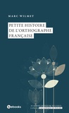 Marc Wilmet - Petite histoire de l'orthographe française.