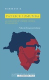 Pierre Petit - Patrice Lumumba - La fabrication d'un héros national et panafricain.