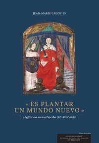 Jean-Marie Cauchies - "Es plantar un mundo nuevo" - Légiférer aux anciens Pays-Bas (XIIe-XVIIIe siècle).