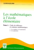 Xavier Roegiers - Les Mathematiques A L'Ecole Elementaire. Tome 1, Cadre De Reference Et Contenus Mathematiques.