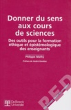 Philippe Mathy - Donner Du Sens Aux Cours  De Sciences. Des Outils Pour La Formation Ethique Et Epistemologique Des Enseignants.