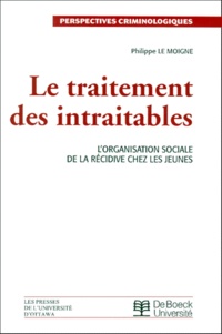 Philippe Le Moigne - Le Traitement Des Intraitables. L'Organisation Sociale De La Recidive Chez Les Jeunes.