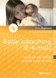 Sara Bigwood - Baby coaching 0-6 mois - Les clés pour avoir confiance, comprendre et aimer votre bébé.
