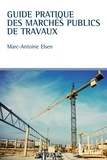 Marc-Antoine Elsen - Guide pratique des marchés publics de travaux.