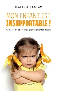 Isabelle Roskam - Mon enfant est insupportable - Comprendre et accompagner les enfants difficiles.