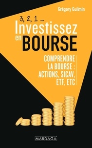 Grégory Guilmin - 3, 2, 1... Investissez en bourse - Comprendre la Bourse : actions, SICAV, ETF, etc.