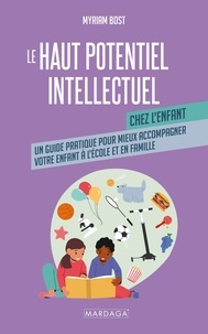 Myriam Bost - Le haut potentiel intellectuel chez l'enfant - Un guide pratique pour mieux accompagner votre enfant à l’école et en famille.