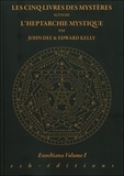 John Dee et Edward Kelly - Enochiana - Volume 1, Les cinq livres des Mystères suivis de L'heptarchie Mystique.