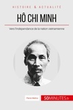 Pierre Mettra - Hô Chi Minh, le père de la nation vietnamienne - Le long chemin vers l'indépendance.