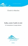 Claude Le Manchec - Kafka, contre l'oubli, le récit - De l'interprétation à l'analyse littéraire.