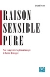 Roland Techou - Raison sensible pure - Pour comprendre la phénoménologie de Martin Heidegger.