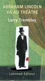 Larry Tremblay - Abraham Lincoln va au théâtre.