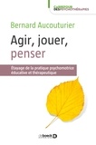 Bernard Aucouturier - Agir, jouer, penser - Etayage de la pratique psychomotrice éducative et thérapeutique.