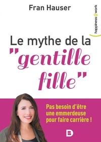 Fran Hauser - Le mythe de la "gentille fille" - Pas besoin d'être une emmerdeuse pour faire carrière !.