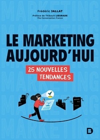 Frédéric Jallat et Thibault Lieurade - Le marketing aujourd'hui - 25 nouvelles tendances.