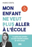 Marie Costa - Mon enfant ne veut plus aller à l'école - Le guide pour prendre en main l'anxiété scolaire de votre enfant (6-16 ans).