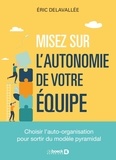 Eric Delavallée - Misez sur l’autonomie de vos équipes ! - Choisir l’auto-organisation pour sortir du modèle pyramidal.