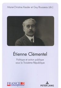 Marie-Christine Kessler et Guy Rousseau - Etienne Clémentel - Politique et action publique sous la Troisième République.