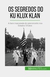 Raphaël Coune - Os segredos do Ku Klux Klan - A face mascarada do preconceito nos Estados Unidos.