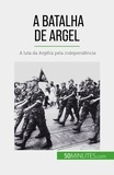 Weirt xavier De - A Batalha de Argel - A luta da Argélia pela independência.
