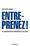 Philippe Hayat - Entreprenez ! - A l'indignation, préférez l'action.