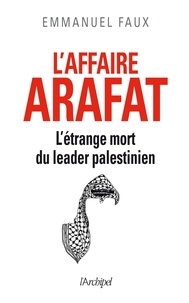 Emmanuel Faux - L'affaire Arafat - L'étrange mort du leader palestinien.