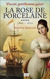 Arlette Aguillon - Vincent, gentilhomme galant T5 : La rose de porcelaine - 1800 - 1810.