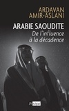 Ardavan Amir-Aslani - Arabie Saoudite - De l'influence à la décadence.