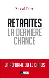 Pascal Perri - Retraites, la dernière chance - La réforme ou le chaos.