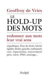 Geoffroy de Vries - Le hold-up des mots - Redonner aux mots leur vrai sens.