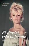 Catherine Rihoit - Et Bardot créa la femme.