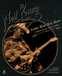Daniel Durchholz et Gary Graff - Neil Young - Long May You Run : l'histoire illustrée.