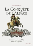 Jean-Pierre Kintz - La conquête de l'Alsace - Le triomphe de Louis XIV, diplomate et guerrier.