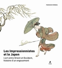 Francesco Morena - Les Impressionnistes et le Japon - L'art entre Orient et Occident, histoire d'un engouement.