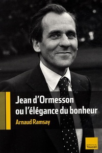 Arnaud Ramsay - Jean d'Ormesson ou l'élégance du bonheur.