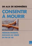 Alix de Bonnières - Consentir à mourir - Médecin-patients, instants de vérité en fin de vie.