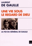 Laurent de Gaulle - Une vie sous le regard de Dieu - La foi du général de Gaulle.