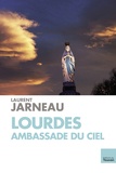 Laurent Jarneau - Lourdes, ambassade du Ciel.