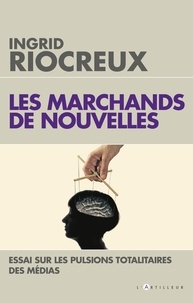Ingrid Riocreux - Les marchands de nouvelles - Essai sur les pulsions totalitaires des médias.