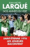 Jean-Michel Larqué - Nos Années en vert - Saint-Etienne 1976 Tous les joueurs racontent.